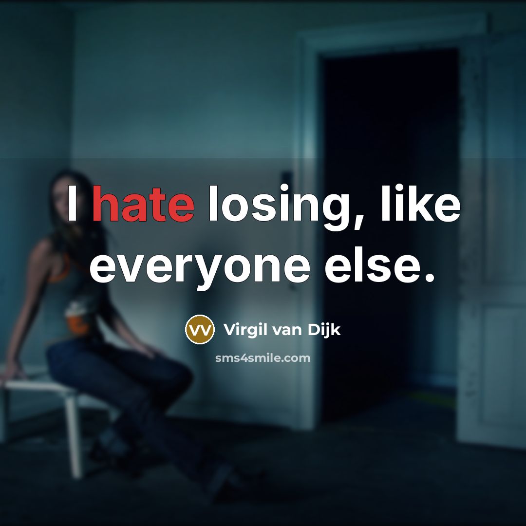 “I hate losing, like everyone else.” quote by Virgil van Dijk