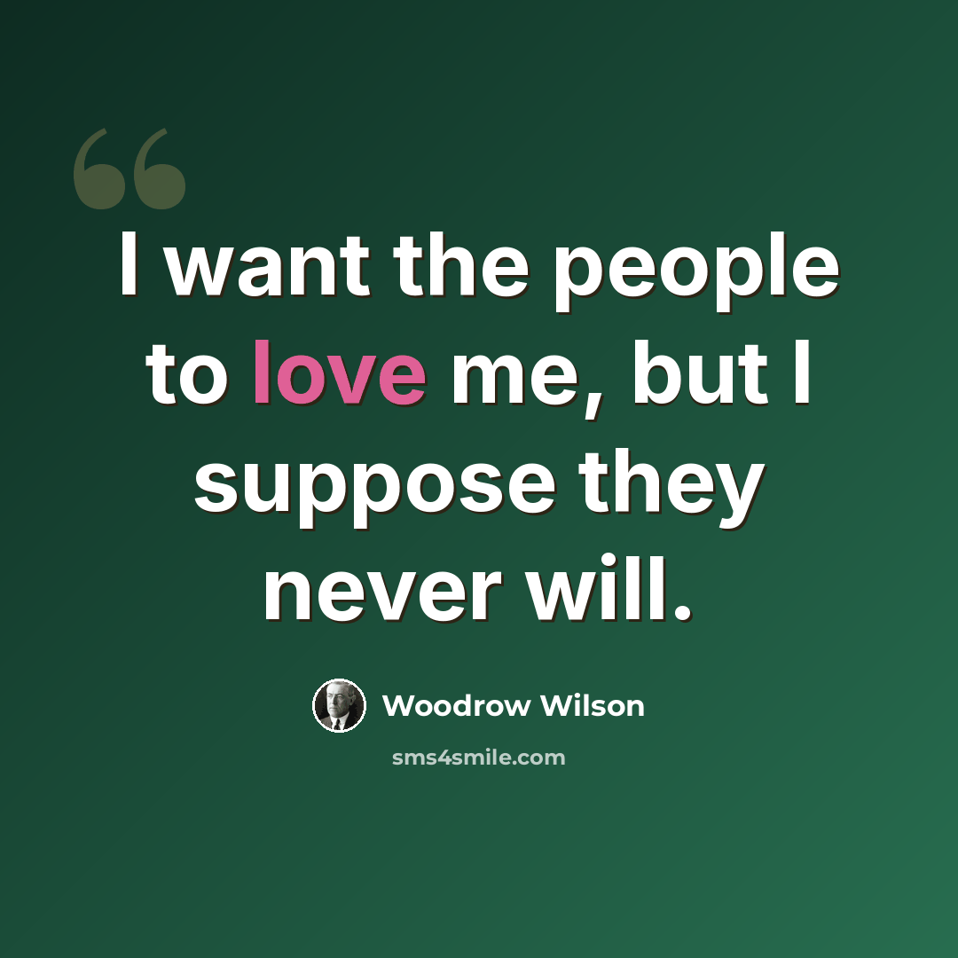 “I want the people to love me, but I suppose they never will.” quote by Woodrow Wilson