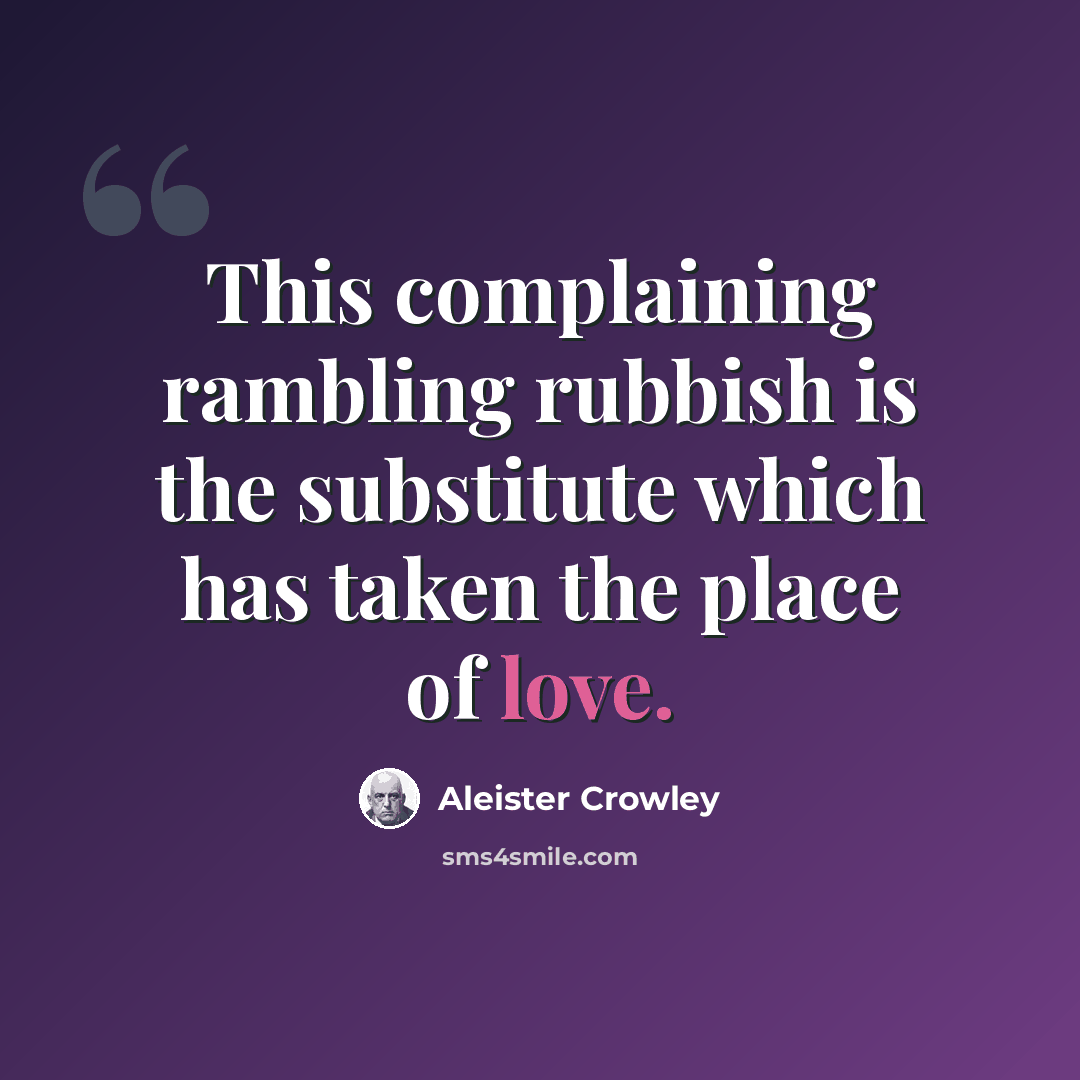 “This complaining rambling rubbish is the substitute which has taken the place of love.” quote by Aleister Crowley