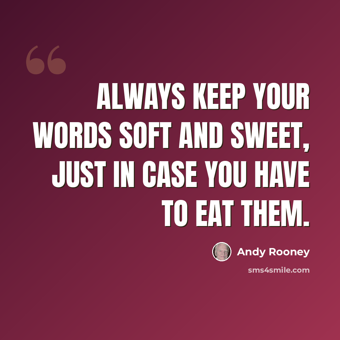 “Always keep your words soft and sweet, just in case you have to eat them.” quote by Andy Rooney