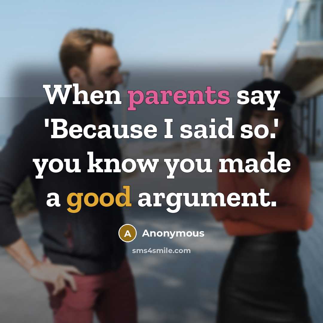 “When parents say 'Because I said so.' you know you made a good argument.” quote by Anonymous
