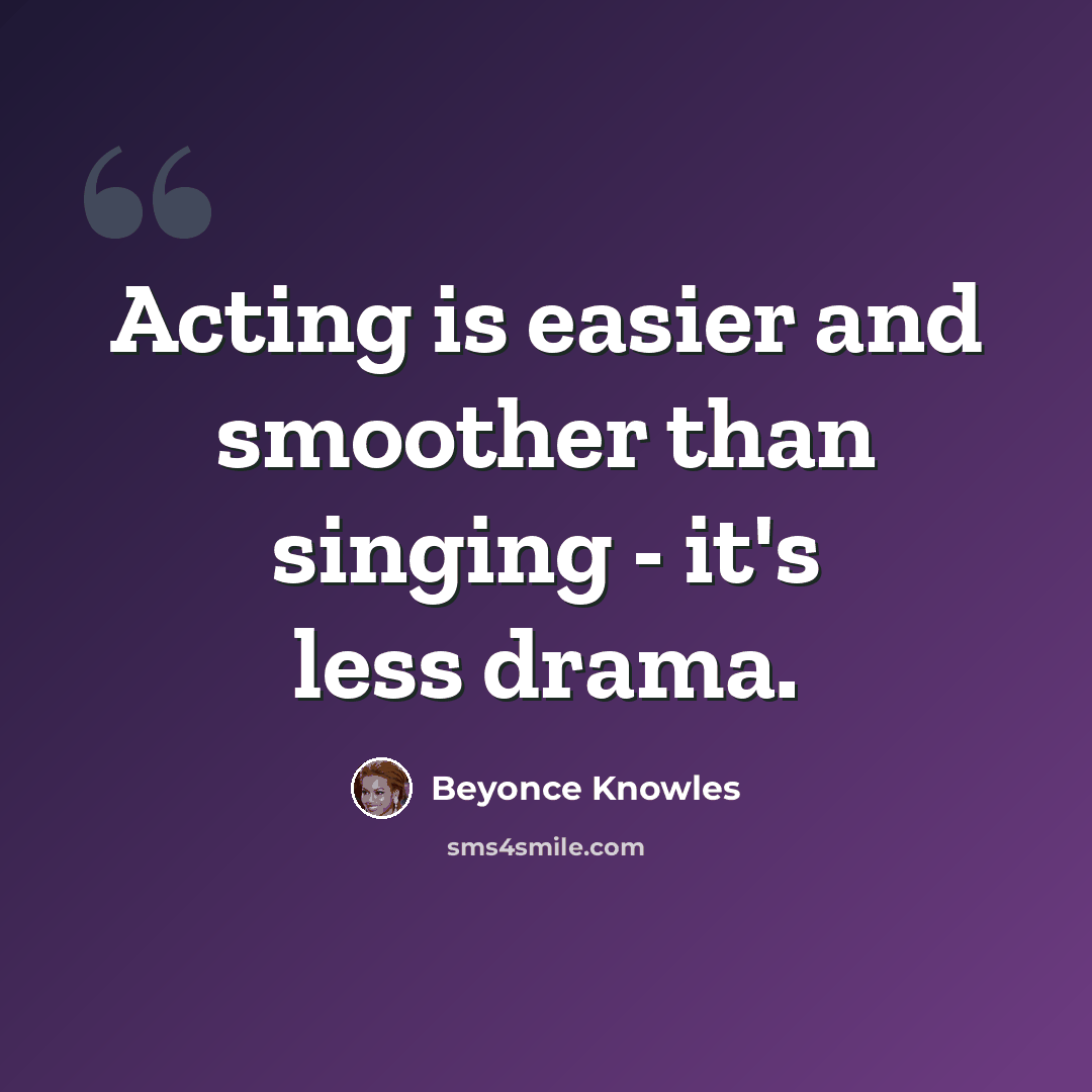 “Acting is easier and smoother than singing - it's less drama.” quote by Beyonce Knowles