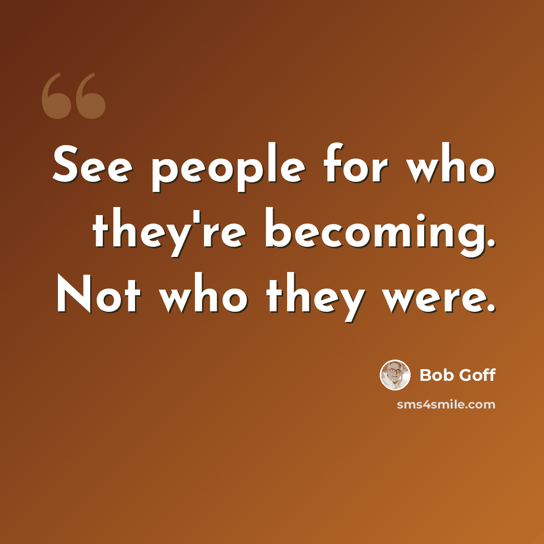 “See people for who they're becoming. Not who they were.” quote by Bob Goff
