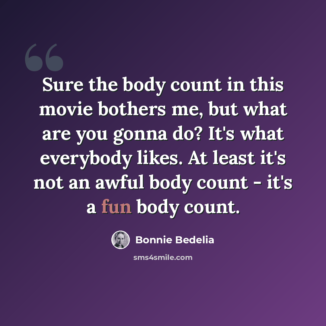 “Sure the body count in this movie bothers me, but what are you gonna do? It's what everybody likes. At least it's not an awful body count - it's a fun body count.” quote by Bonnie Bedelia