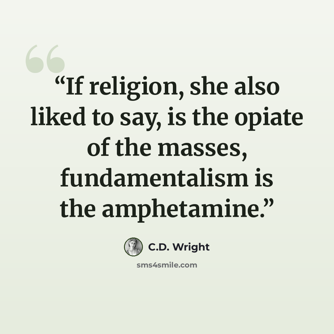 “If religion, she also liked to say, is the opiate of the masses, fundamentalism is the amphetamine.” quote by C.D. Wright