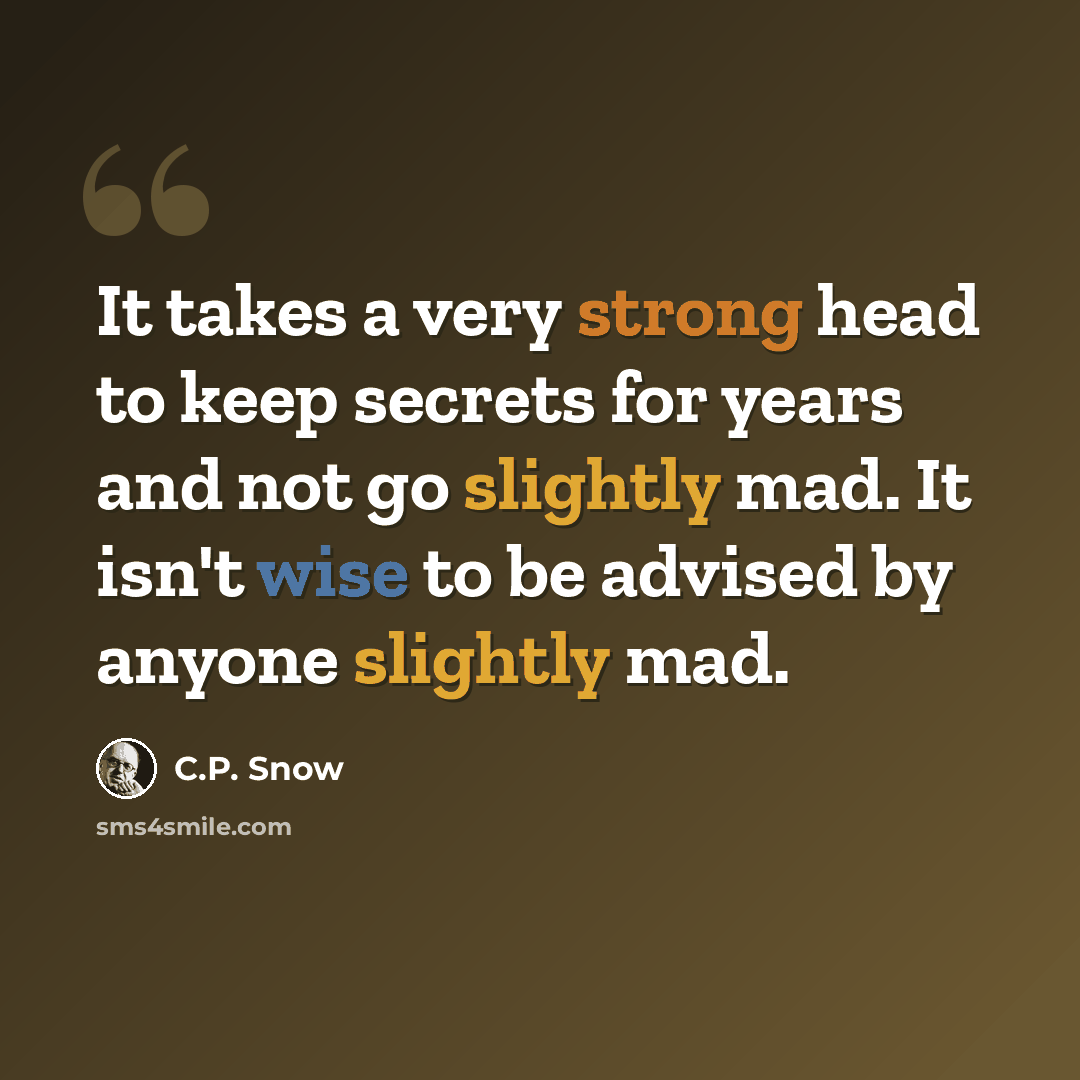 “It takes a very strong head to keep secrets for years and not go slightly mad. It isn't wise to be advised by anyone slightly mad.” quote by C.P. Snow