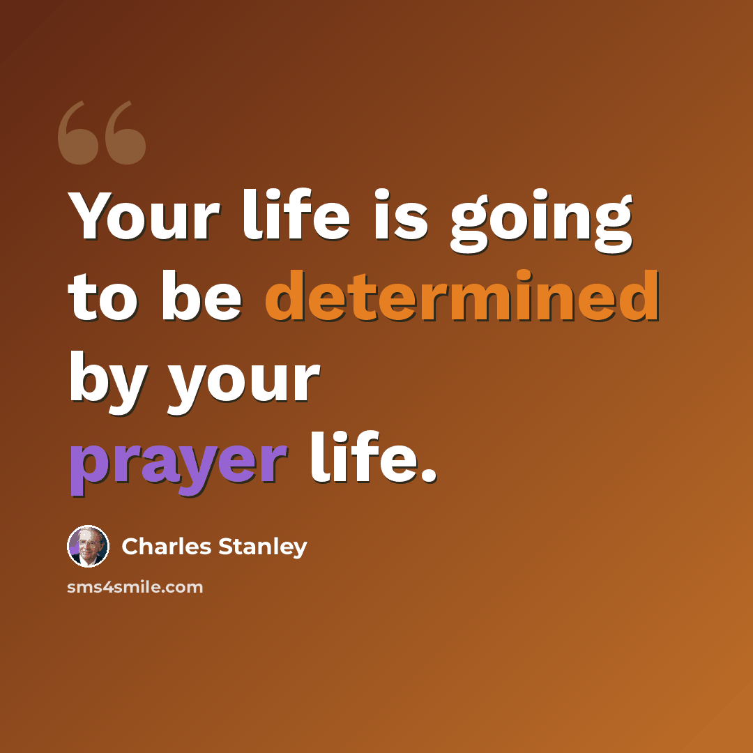 “Your life is going to be determined by your prayer life.” quote by Charles Stanley