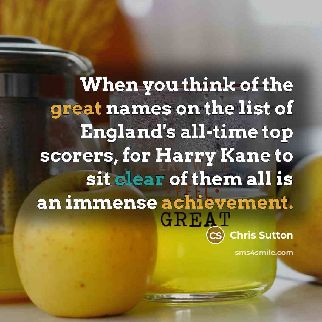 “When you think of the great names on the list of England's all-time top scorers, for Harry Kane to sit clear of them all is an immense achievement.” quote by Chris Sutton