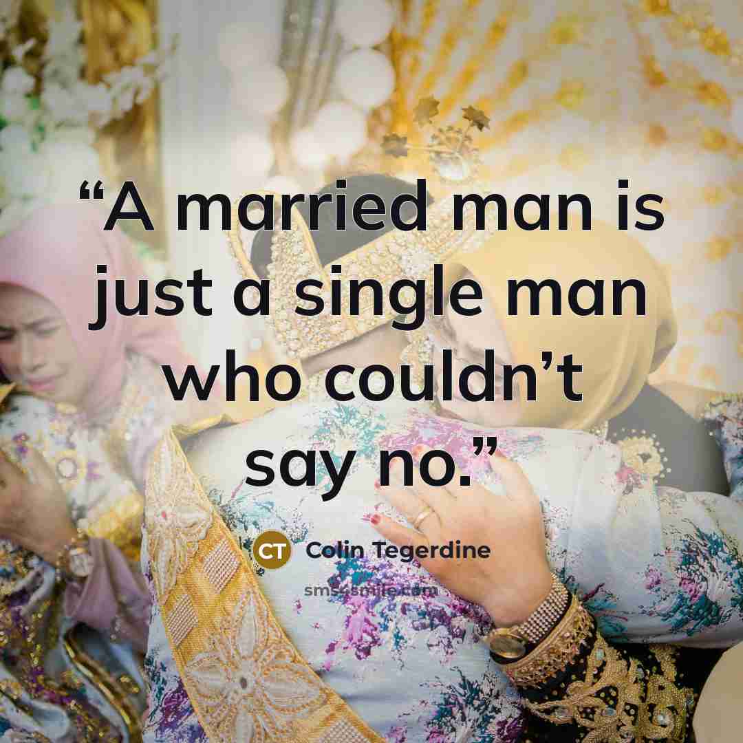 “A married man is just a single man who couldn’t say no.” quote by Colin Tegerdine