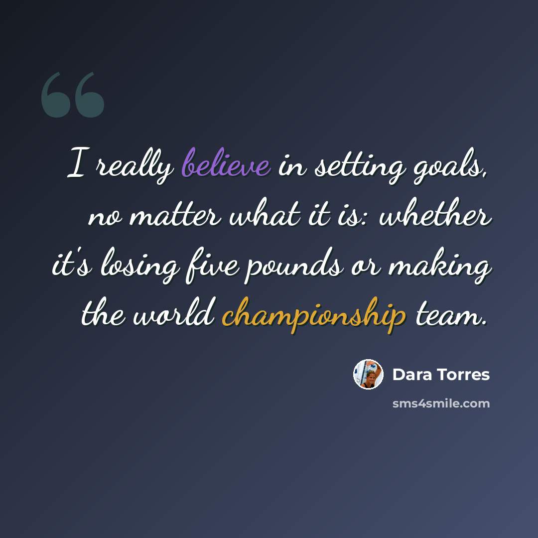 “I really believe in setting goals, no matter what it is: whether it's losing five pounds or making the world championship team.” quote by Dara Torres