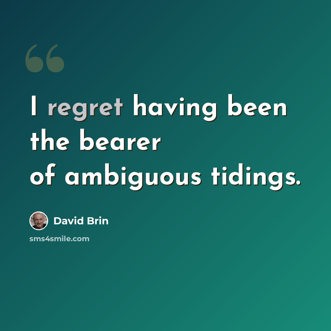 “I regret having been the bearer of ambiguous tidings.” quote by David Brin