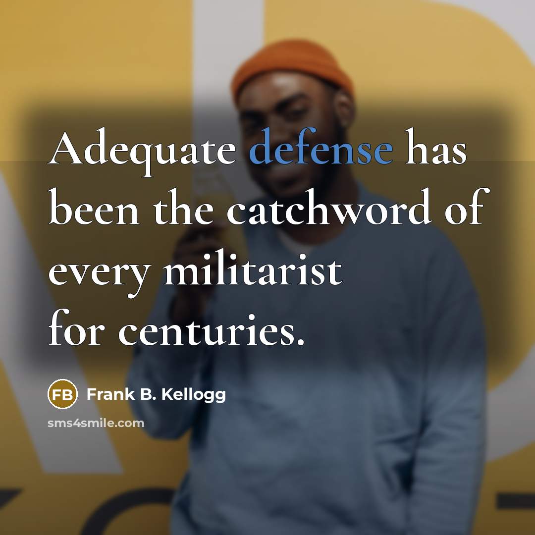 “Adequate defense has been the catchword of every militarist for centuries.” quote by Frank B. Kellogg