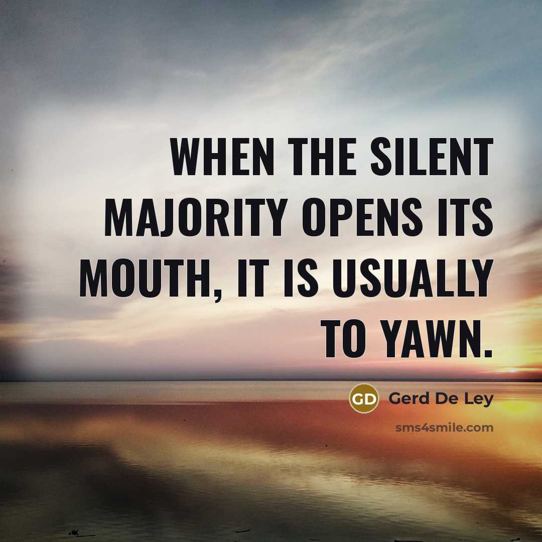 “When the silent majority opens its mouth, it is usually to yawn.” quote by Gerd de Ley