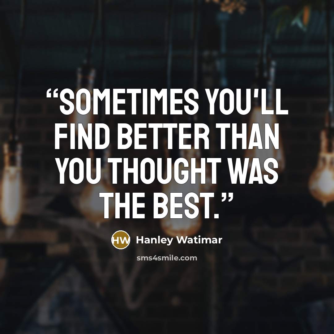 “Sometimes you'll find better than you thought was the best.” quote by Hanley Watimar