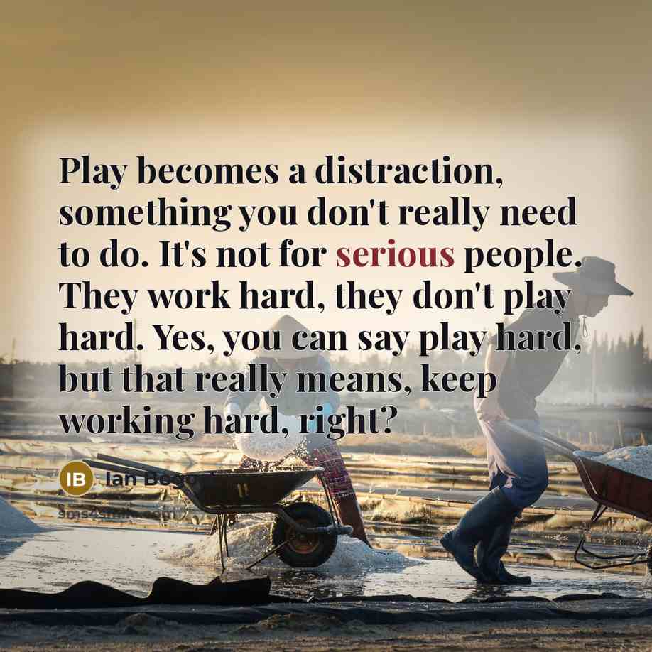 “Play becomes a distraction, something you don't really need to do. It's not for serious people. They work hard, they don't play hard. Yes, you can say play hard, but that really means, keep working hard, right?” quote by Ian Bogost