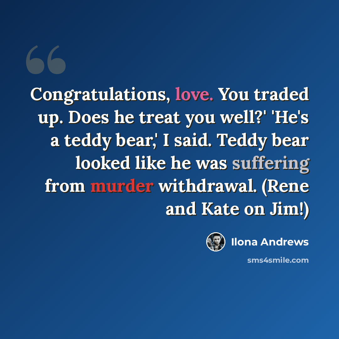 “Congratulations, love. You traded up. Does he treat you well?' 'He's a teddy bear,' I said. Teddy bear looked like he was suffering from murder withdrawal. (Rene and Kate on Jim!)” quote by Ilona Andrews