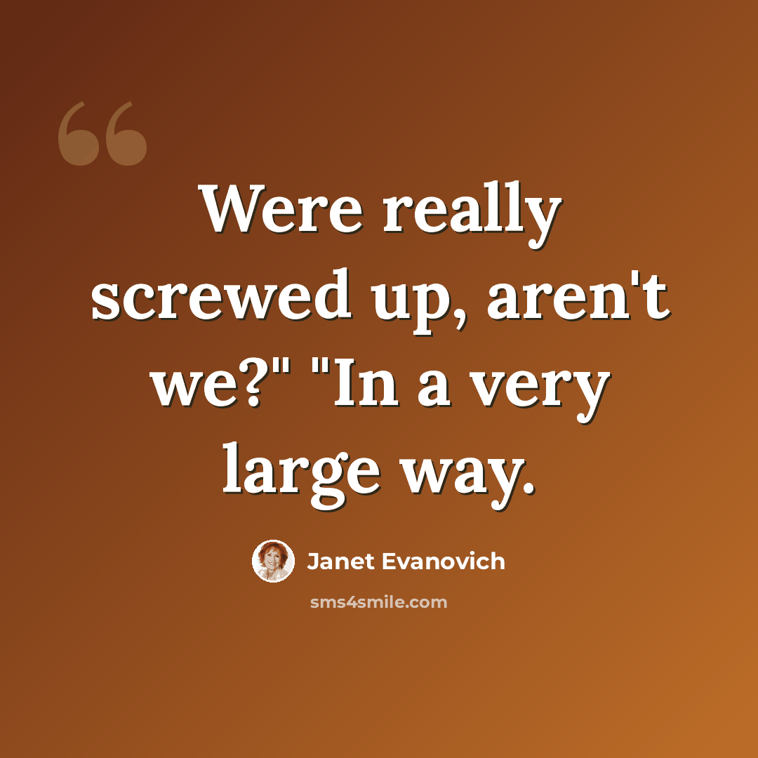 “Were really screwed up, aren't we?" "In a very large way.” quote by Janet Evanovich