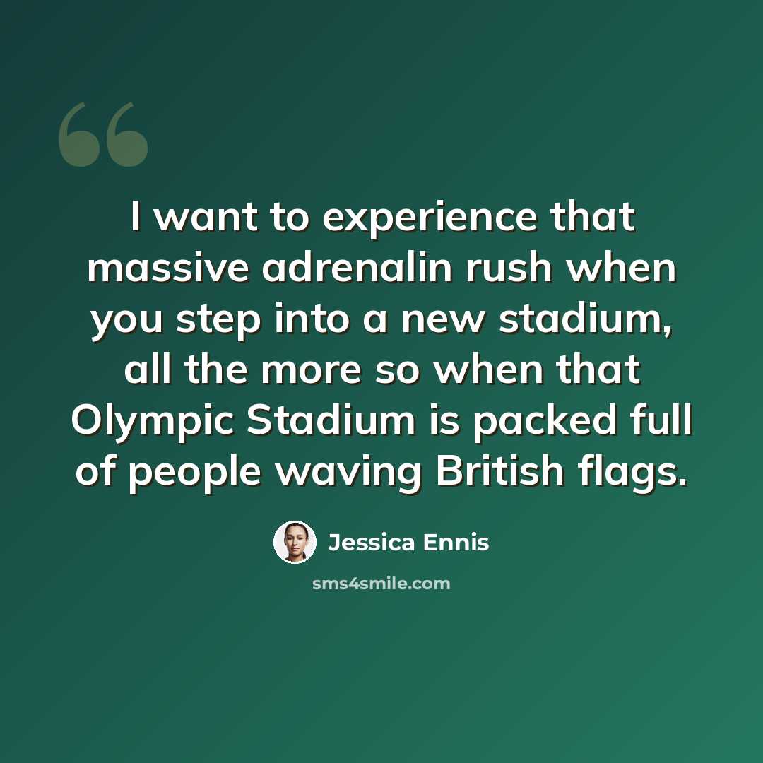 “I want to experience that massive adrenalin rush when you step into a new stadium, all the more so when that Olympic Stadium is packed full of people waving British flags.” quote by Jessica Ennis