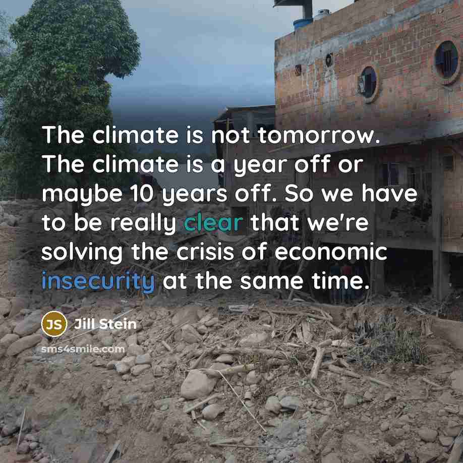 “The climate is not tomorrow. The climate is a year off or maybe 10 years off. So we have to be really clear that we're solving the crisis of economic insecurity at the same time.” quote by Jill Stein