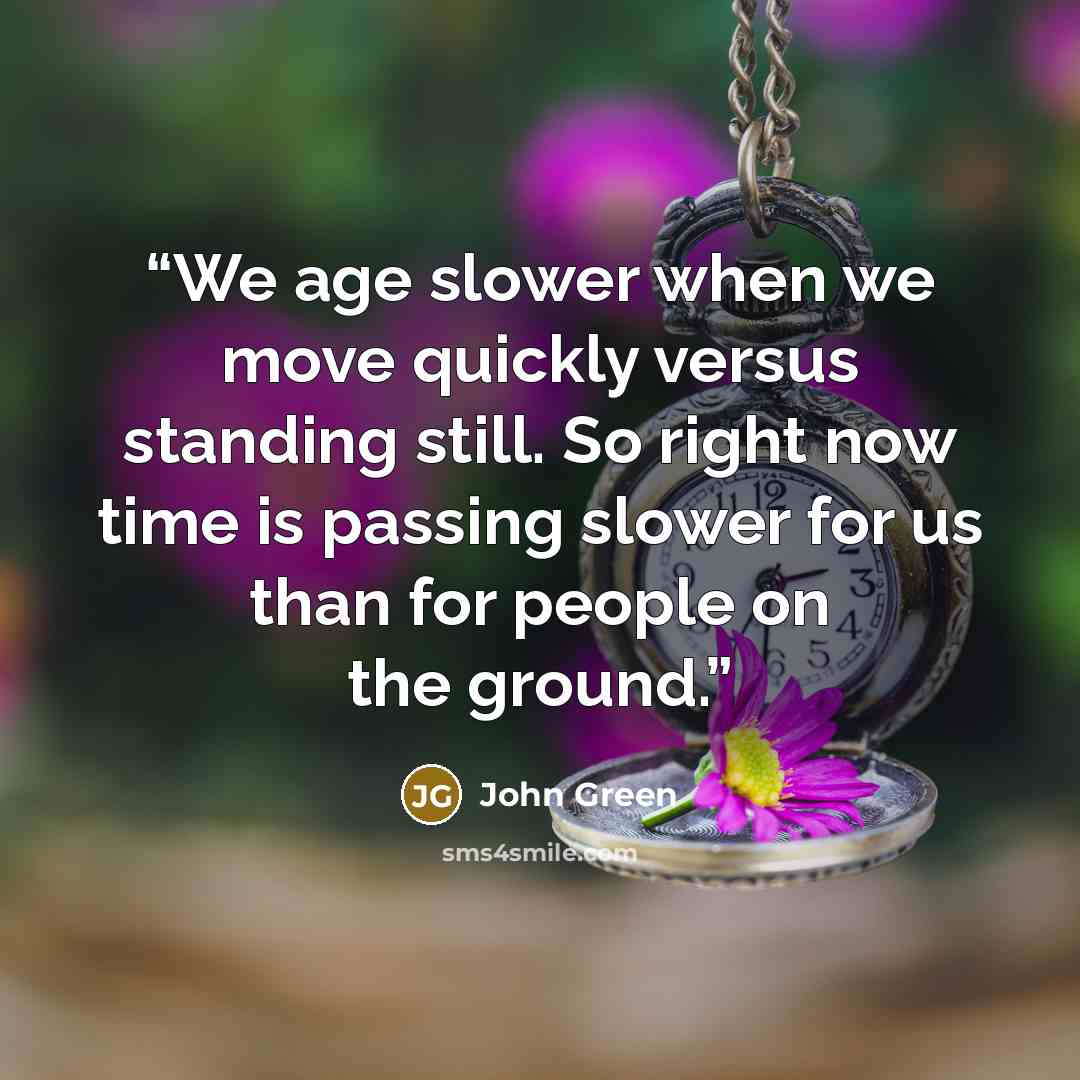 “We age slower when we move quickly versus standing still. So right now time is passing slower for us than for people on the ground.” quote by John Green