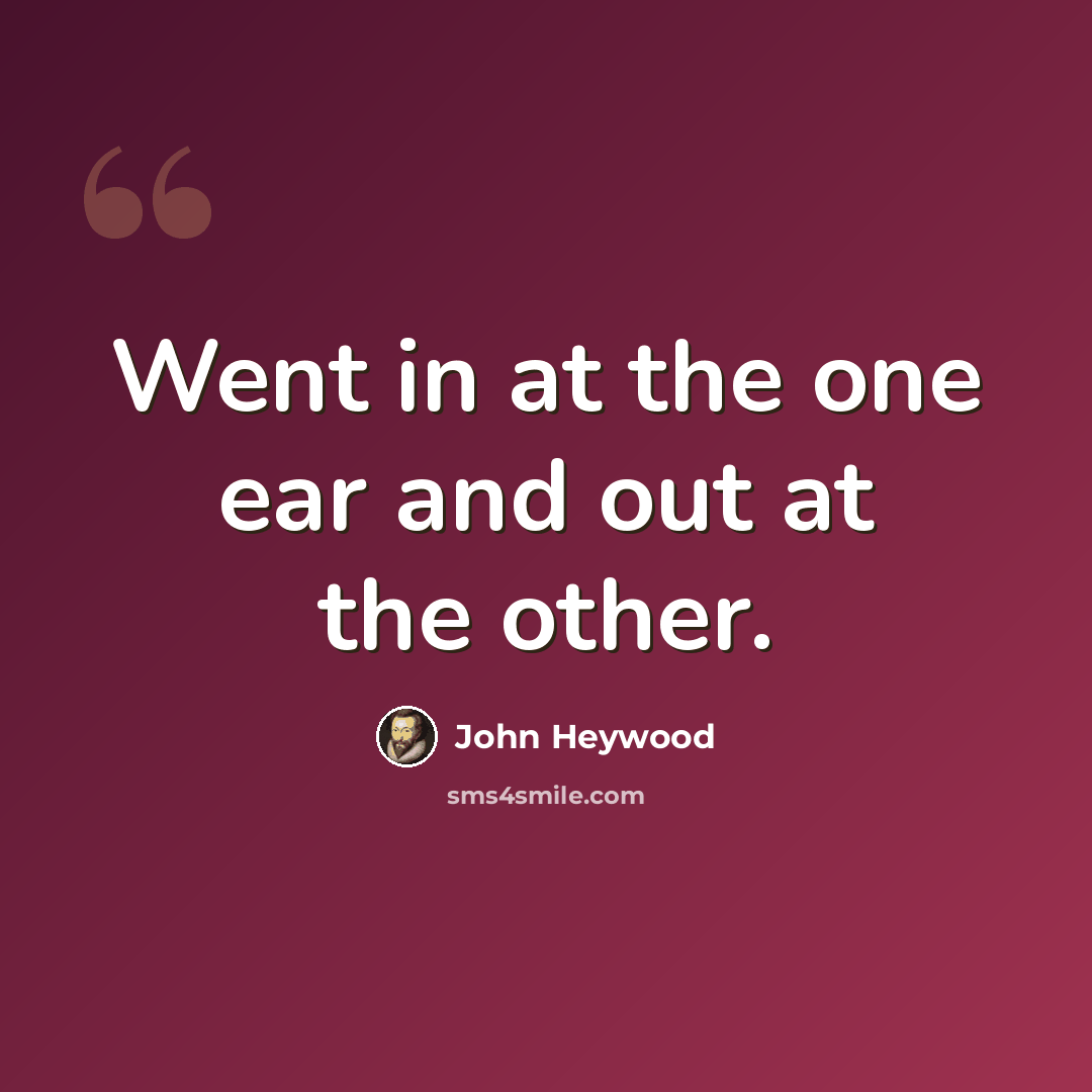 “Went in at the one ear and out at the other.” quote by John Heywood