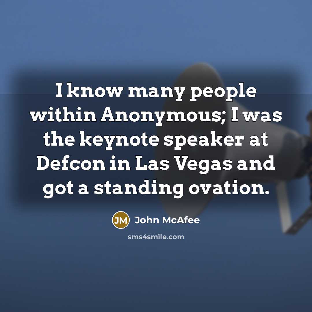 “I know many people within Anonymous; I was the keynote speaker at Defcon in Las Vegas and got a standing ovation.” quote by John McAfee
