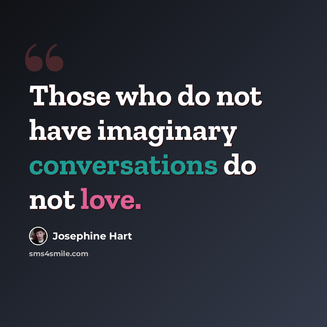 “Those who do not have imaginary conversations do not love.” quote by Josephine Hart