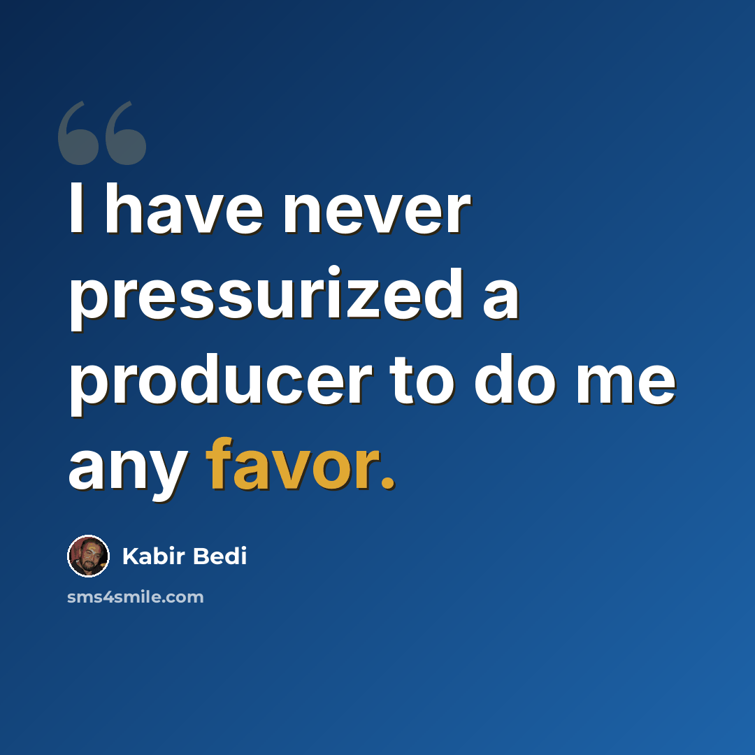 “I have never pressurized a producer to do me any favor.” quote by Kabir Bedi