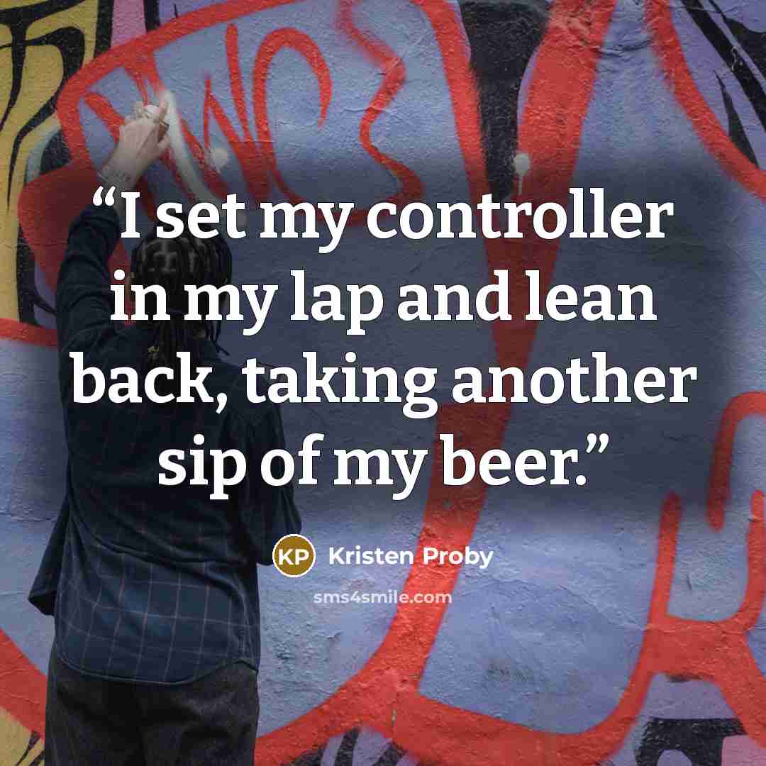 “I set my controller in my lap and lean back, taking another sip of my beer.” quote by Kristen Proby