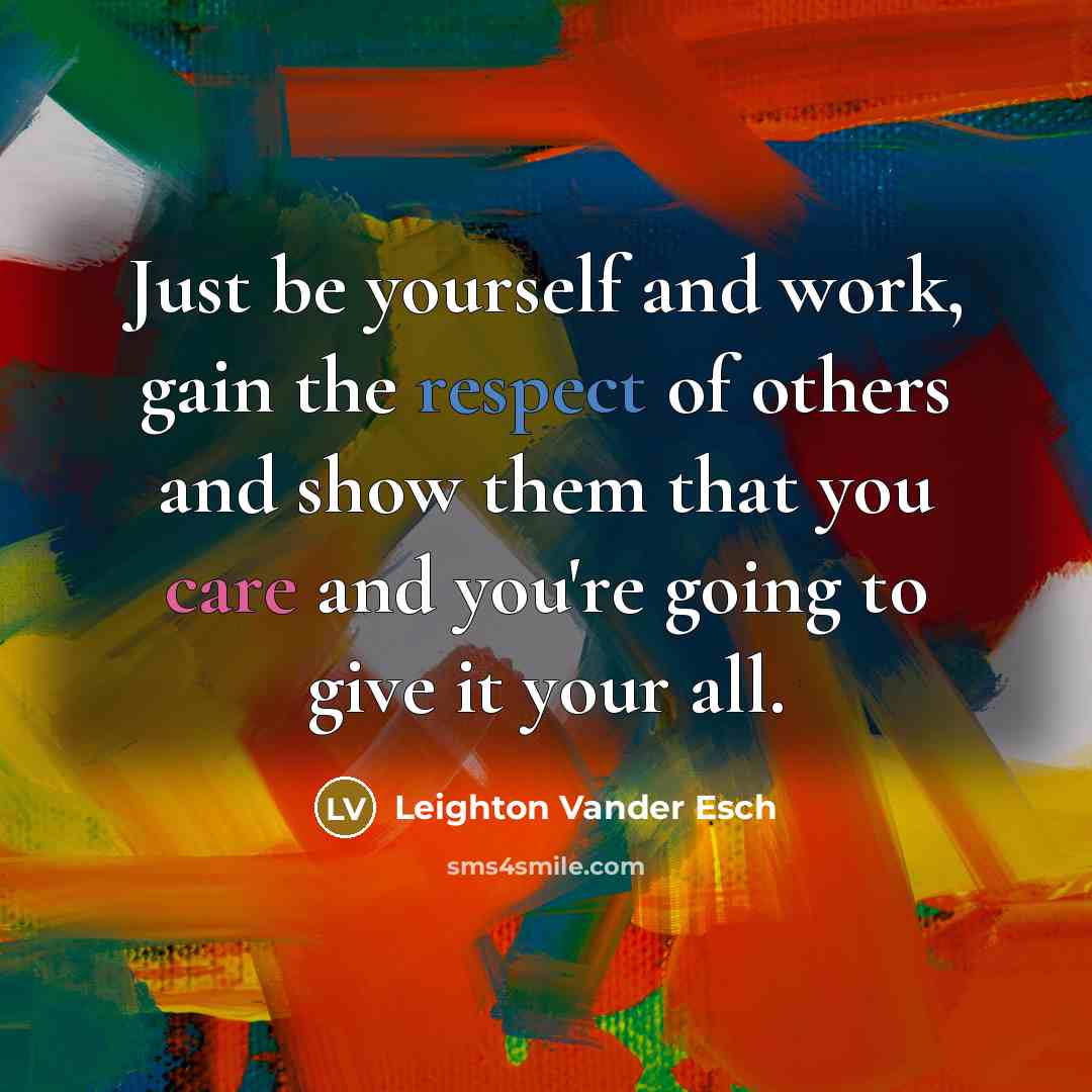 “Just be yourself and work, gain the respect of others and show them that you care and you're going to give it your all.” quote by Leighton Vander Esch