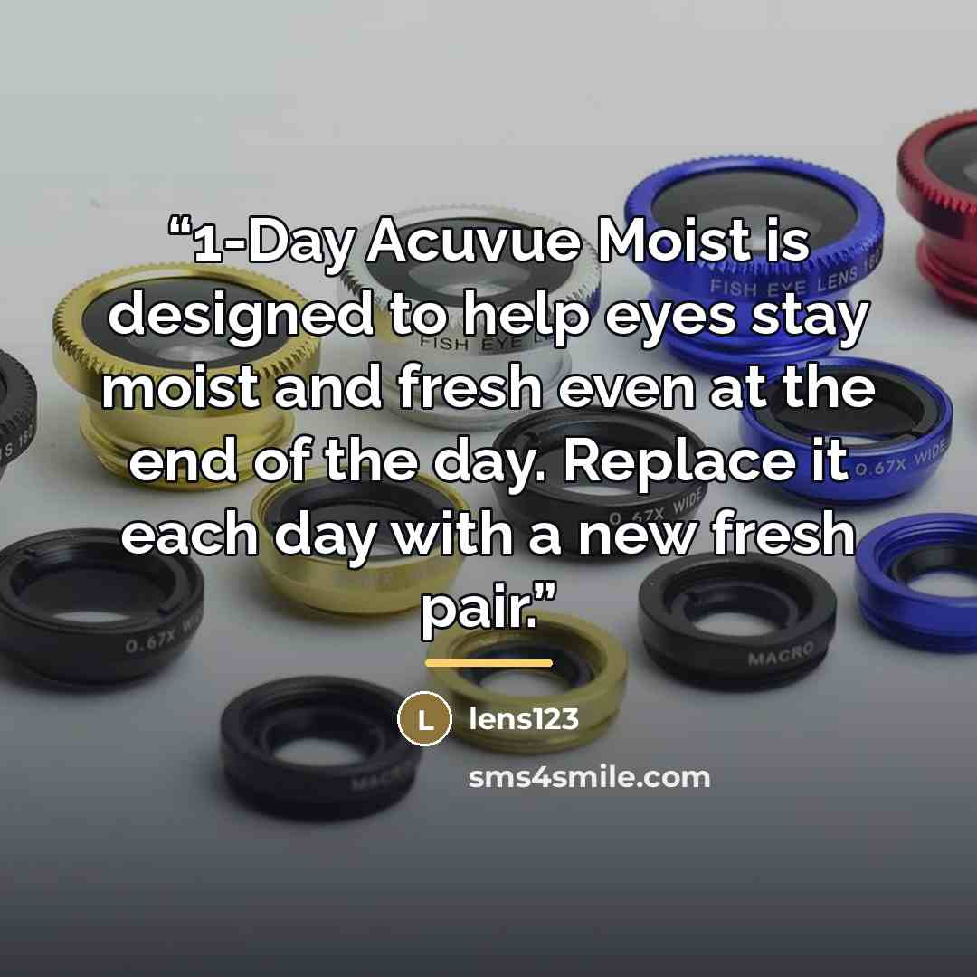 “1-Day Acuvue Moist is designed to help eyes stay moist and fresh even at the end of the day. Replace it each day with a new fresh pair.” quote by lens123