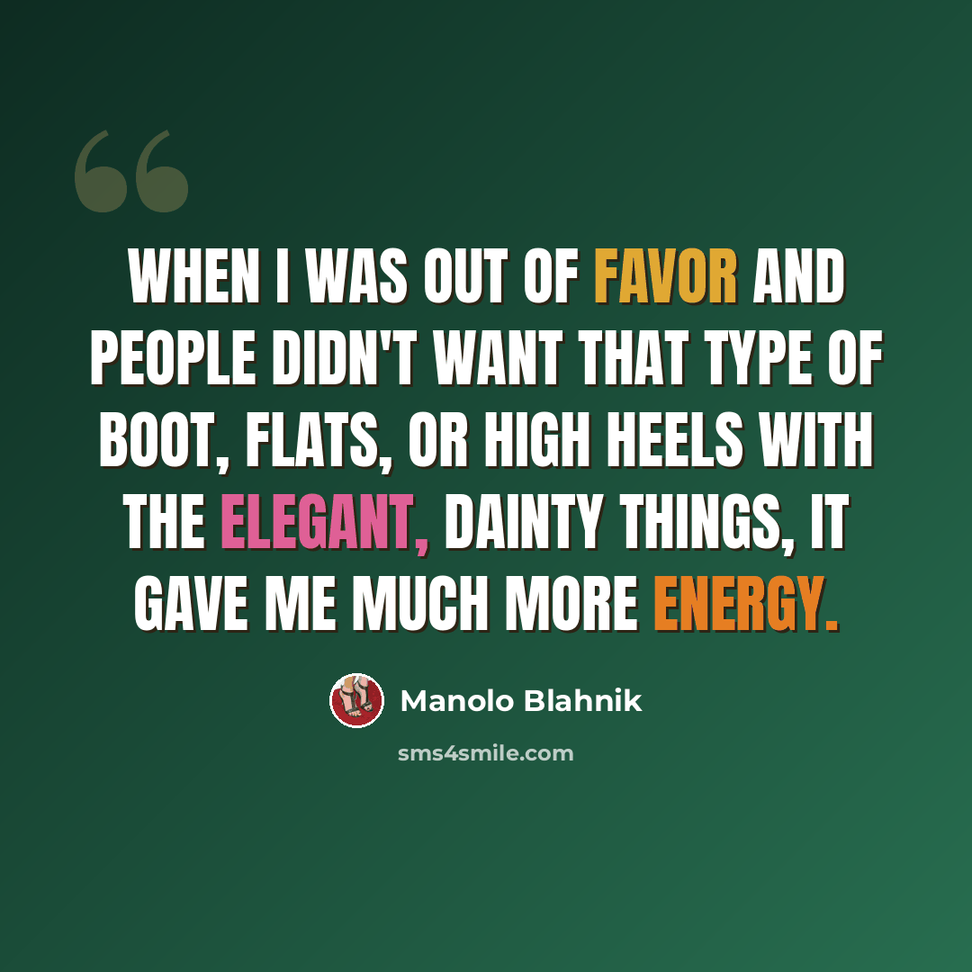“When I was out of favor and people didn't want that type of boot, flats, or high heels with the elegant, dainty things, it gave me much more energy.” quote by Manolo Blahnik