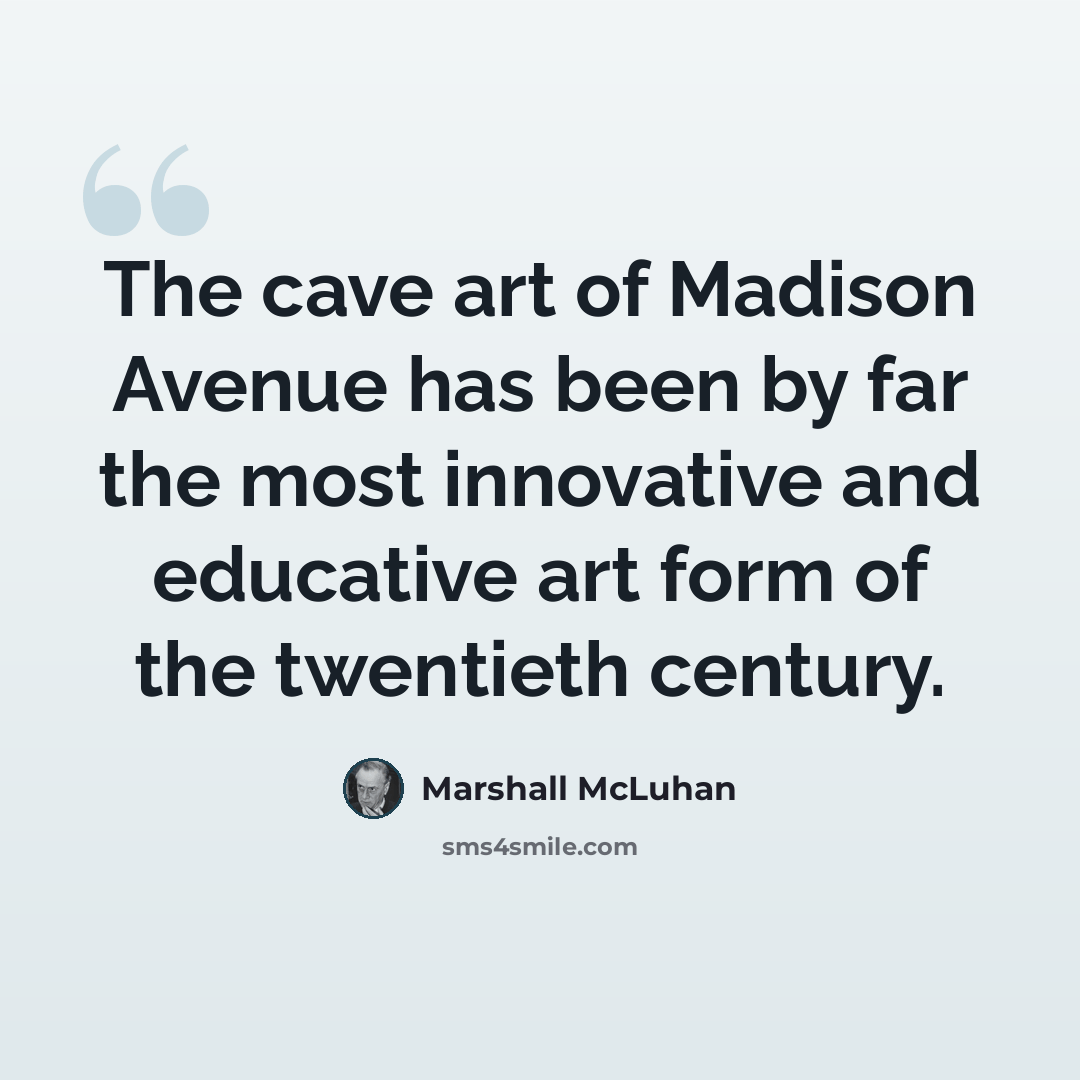 “The cave art of Madison Avenue has been by far the most innovative and educative art form of the twentieth century.” quote by Marshall McLuhan
