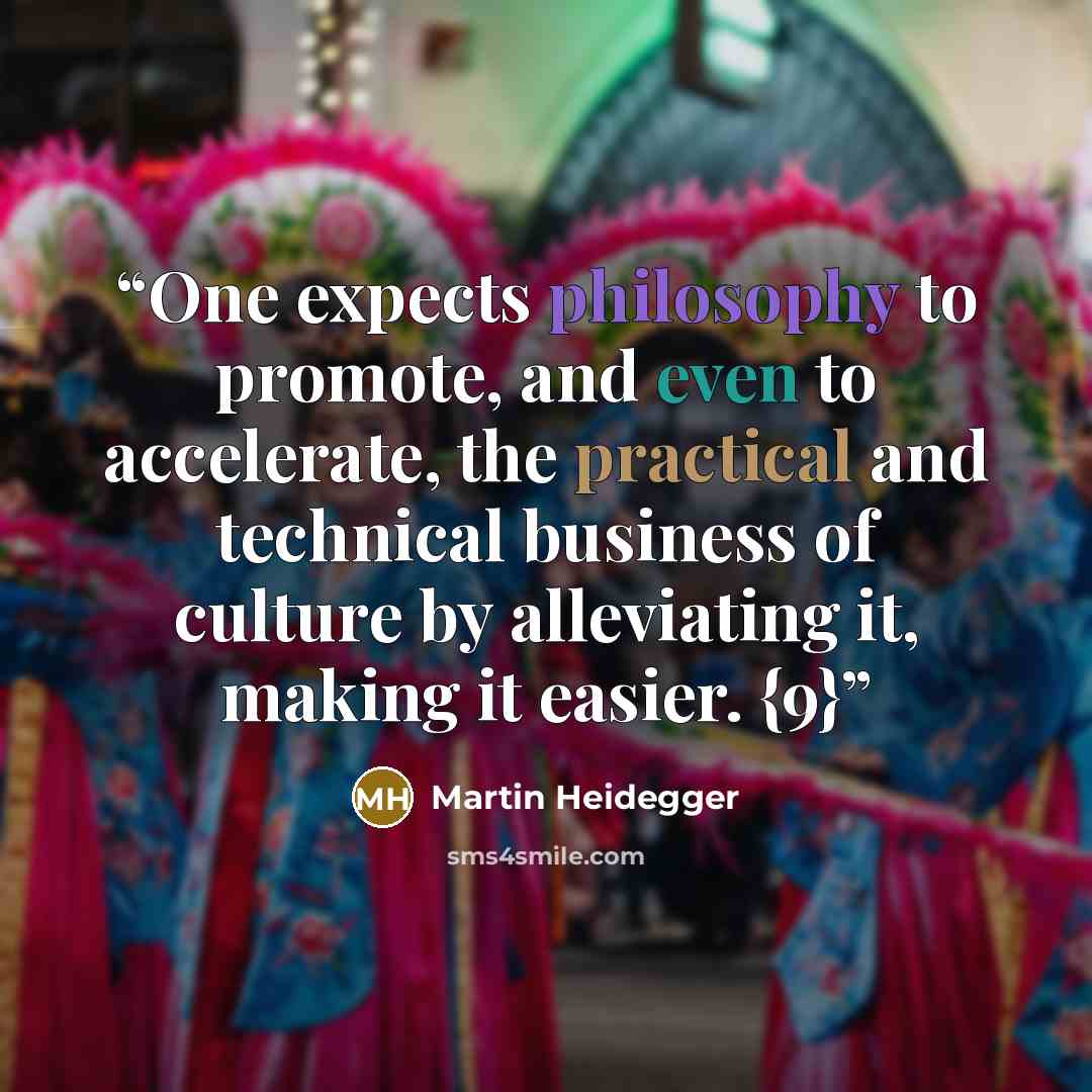 “One expects philosophy to promote, and even to accelerate, the practical and technical business of culture by alleviating it, making it easier. {9}” quote by Martin Heidegger