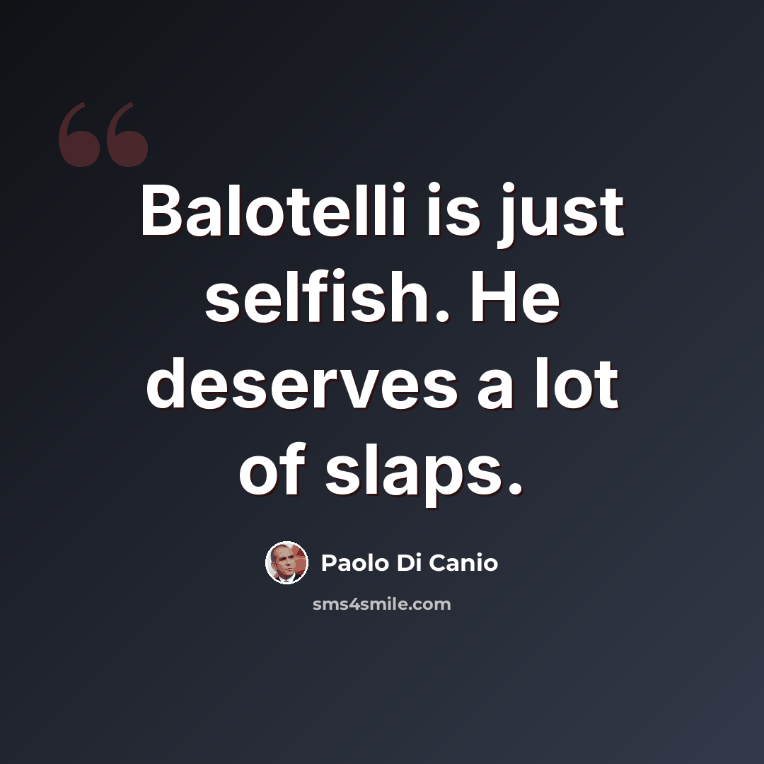“Balotelli is just selfish. He deserves a lot of slaps.” quote by Paolo di Canio