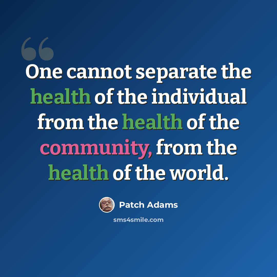 “One cannot separate the health of the individual from the health of the community, from the health of the world.” quote by Patch Adams