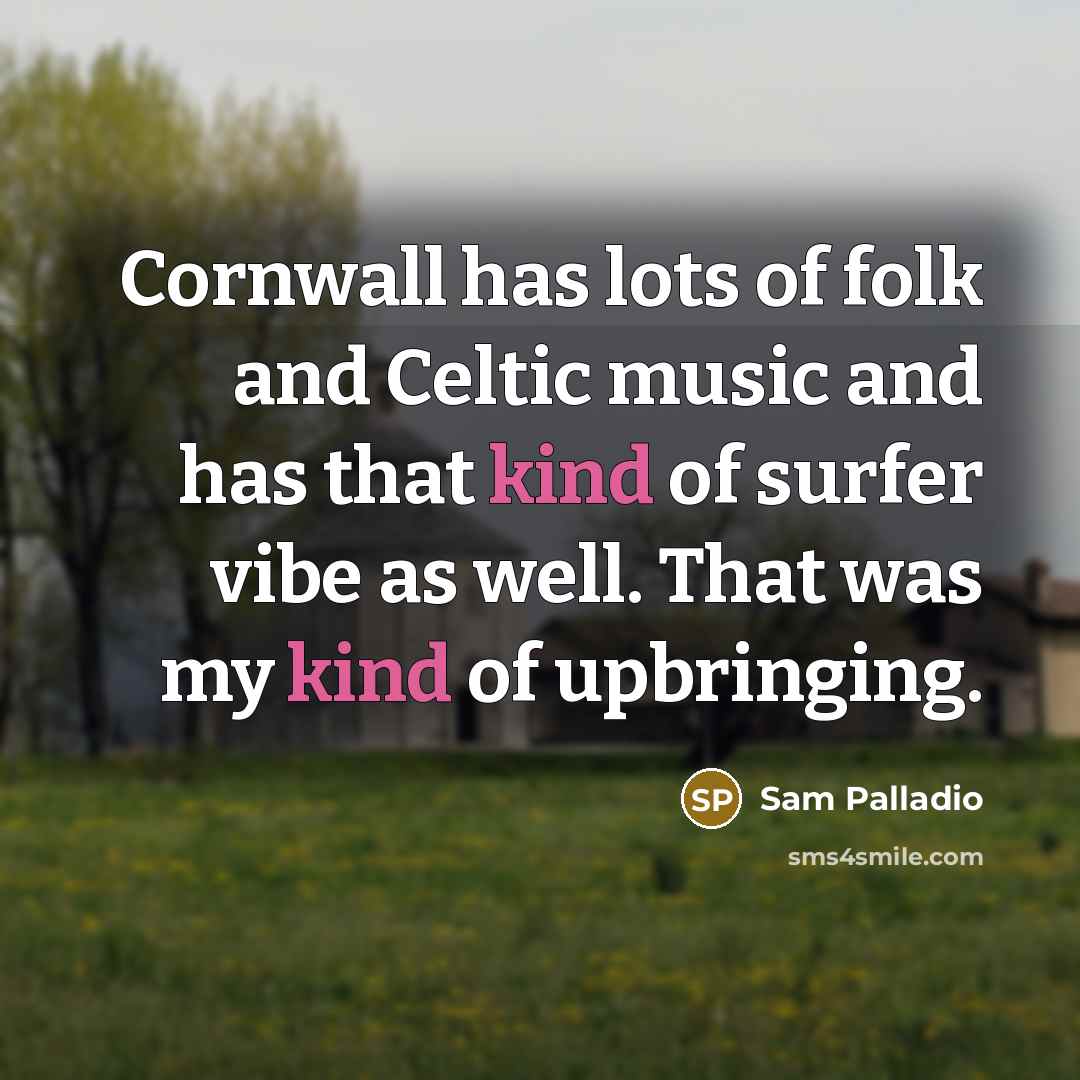 “Cornwall has lots of folk and Celtic music and has that kind of surfer vibe as well. That was my kind of upbringing.” quote by Sam Palladio