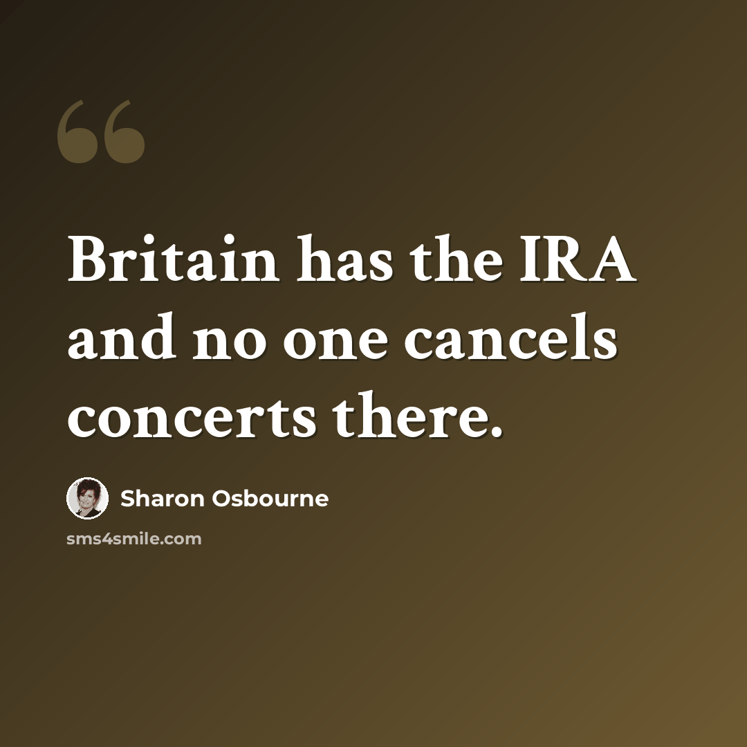 “Britain has the IRA and no one cancels concerts there.” quote by Sharon Osbourne