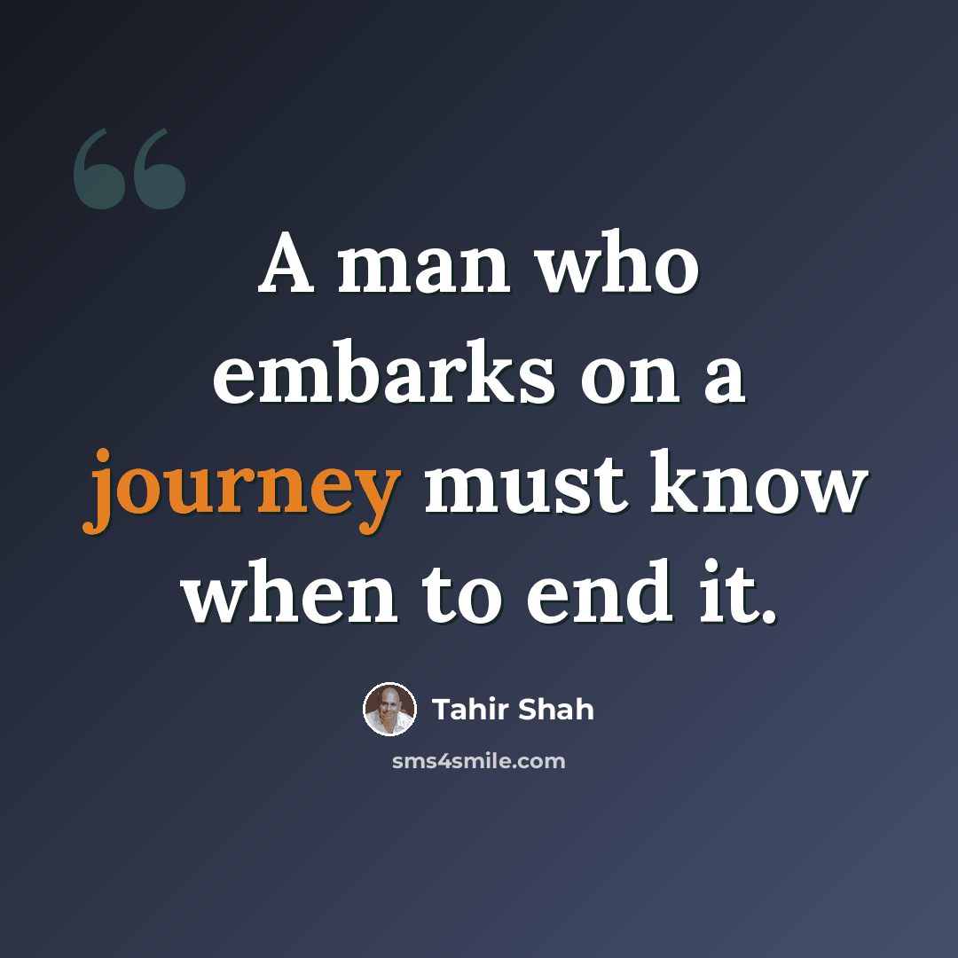 “A man who embarks on a journey must know when to end it.” quote by Tahir Shah