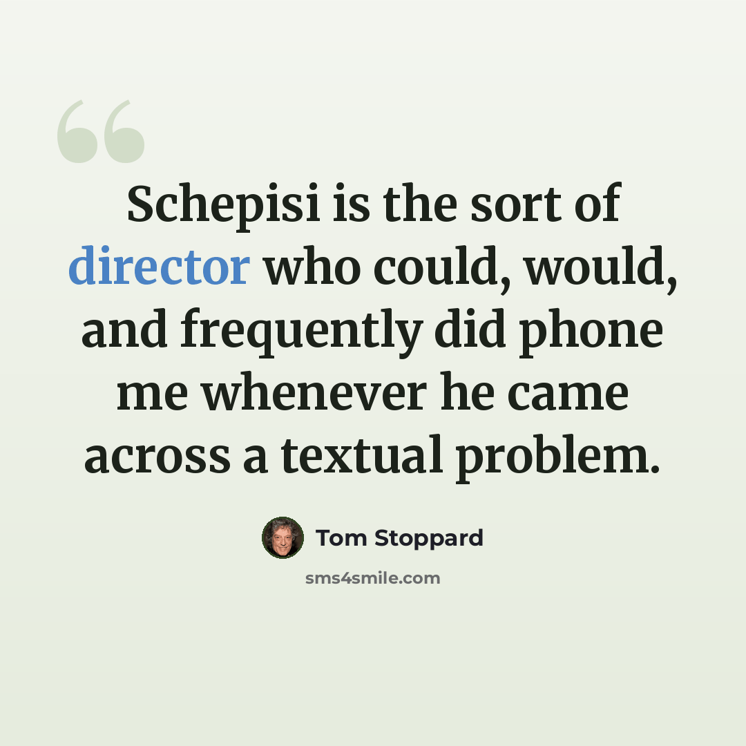 “Schepisi is the sort of director who could, would, and frequently did phone me whenever he came across a textual problem.” quote by Tom Stoppard