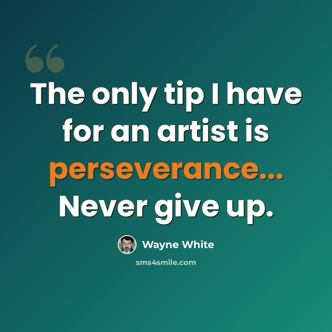 “The only tip I have for an artist is perseverance... Never give up.” quote by Wayne White