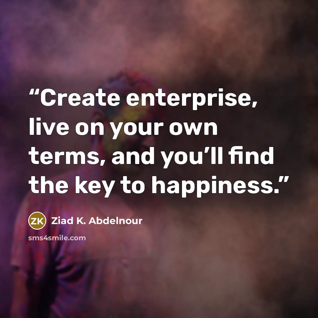 “Create enterprise, live on your own terms, and you’ll find the key to happiness.” quote by Ziad K. Abdelnour