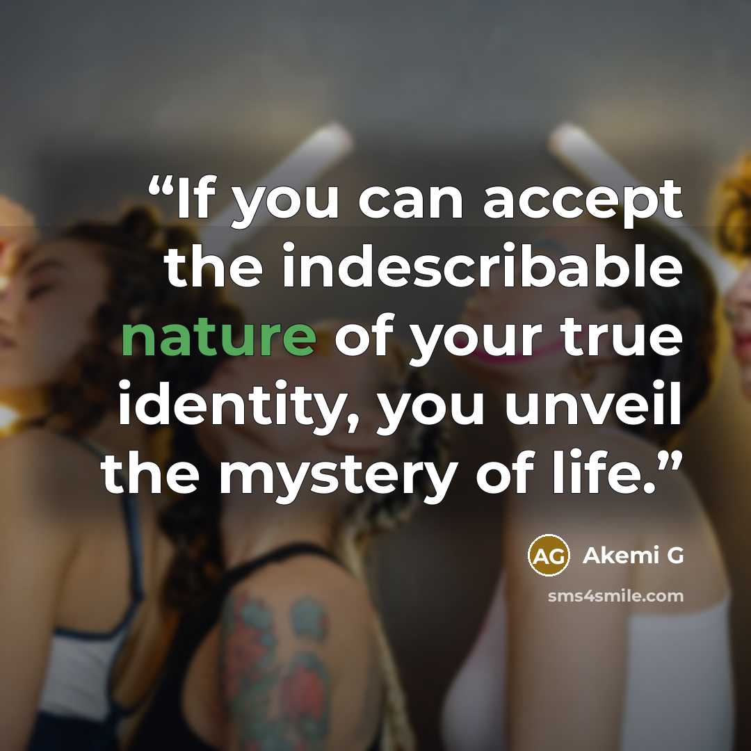 “If you can accept the indescribable nature of your true identity, you unveil the mystery of life.” quote by Akemi G