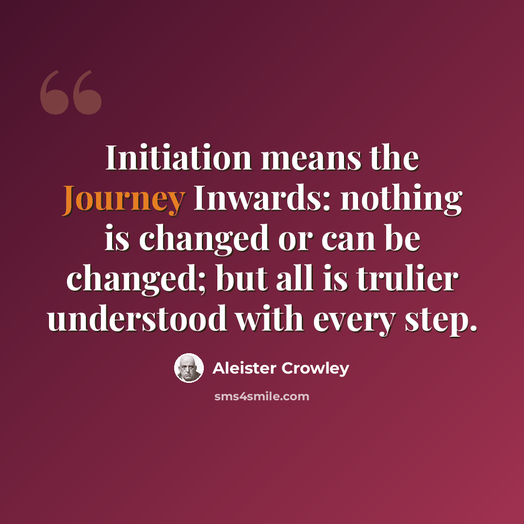 “Initiation means the Journey Inwards: nothing is changed or can be changed; but all is trulier understood with every step.” quote by Aleister Crowley