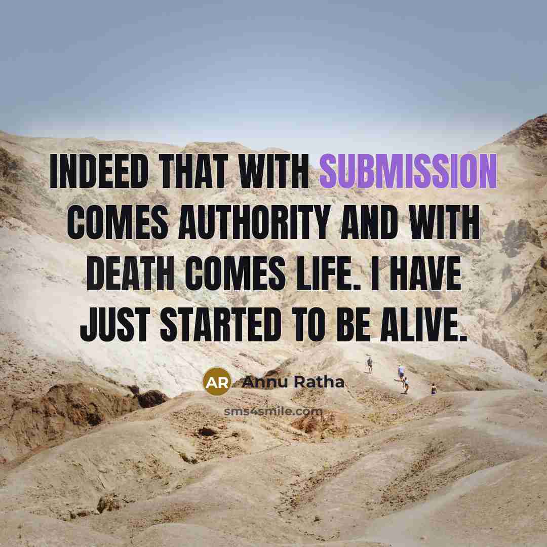 “Indeed that with submission comes authority and with death comes life. I have just started to be alive.” quote by Annu Ratha
