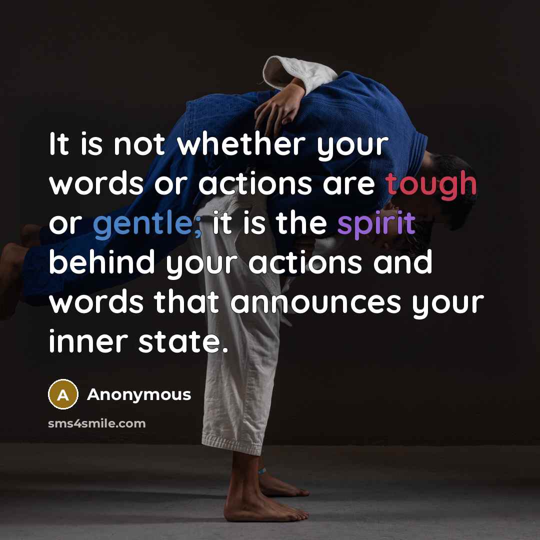 “It is not whether your words or actions are tough or gentle; it is the spirit behind your actions and words that announces your inner state.” quote by Anonymous
