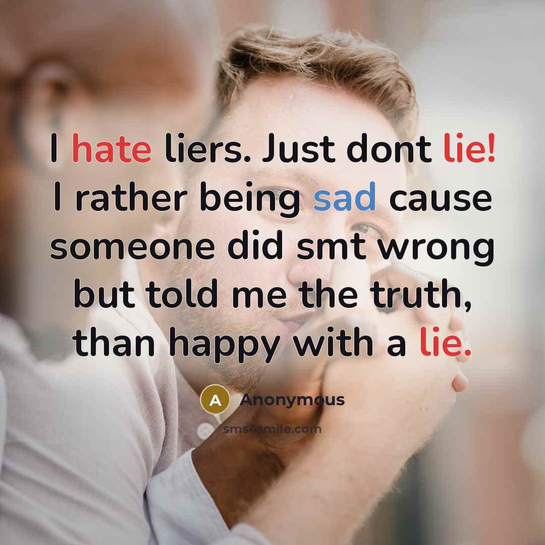 “I hate liers. Just dont lie! I rather being sad cause someone did smt wrong but told me the truth, than happy with a lie.” quote by Anonymous
