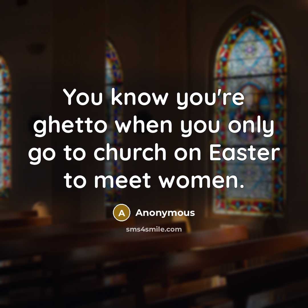 “You know you're ghetto when you only go to church on Easter to meet women.” quote by Anonymous