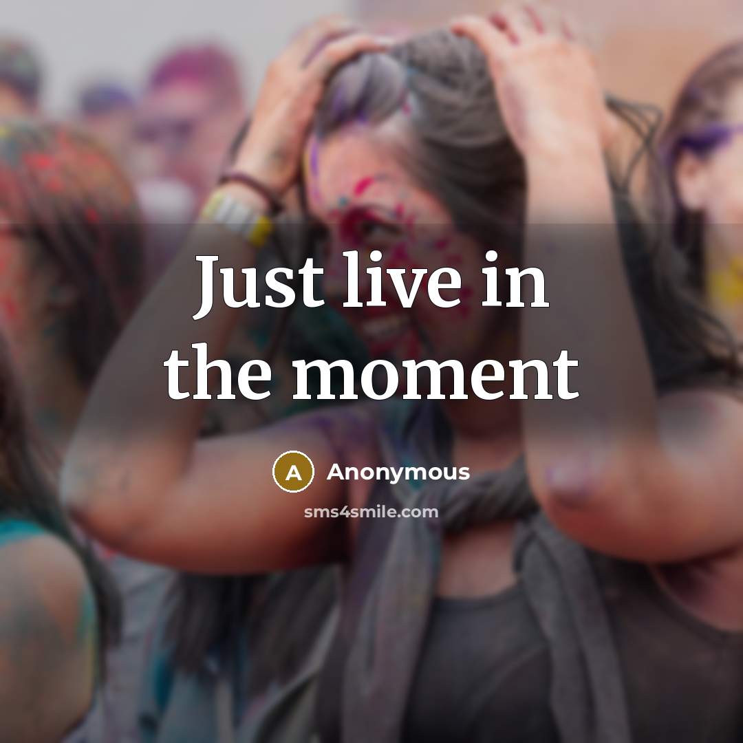 “Just live in the moment” quote by Anonymous