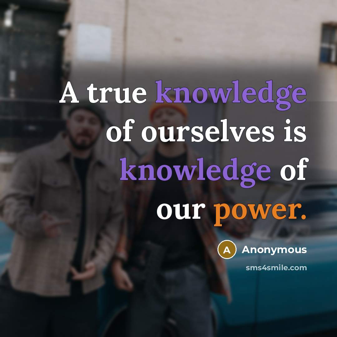 “A true knowledge of ourselves is knowledge of our power.” quote by Anonymous